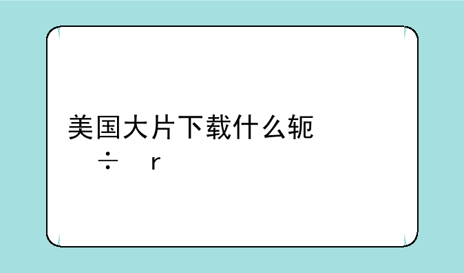 美国大片下载什么软件能看