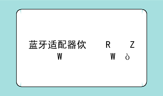 蓝牙适配器使用方法如何？