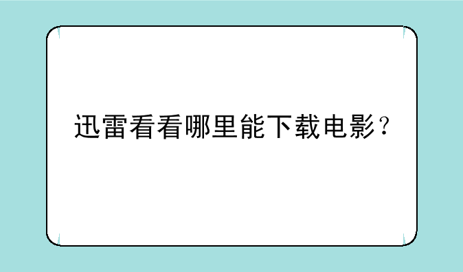 迅雷看看哪里能下载电影？