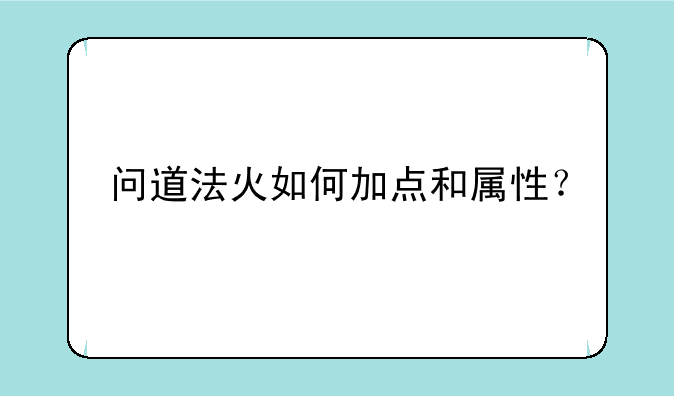 问道法火如何加点和属性？