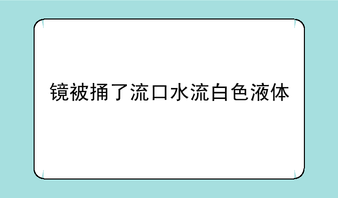 镜被捅了流口水流白色液体