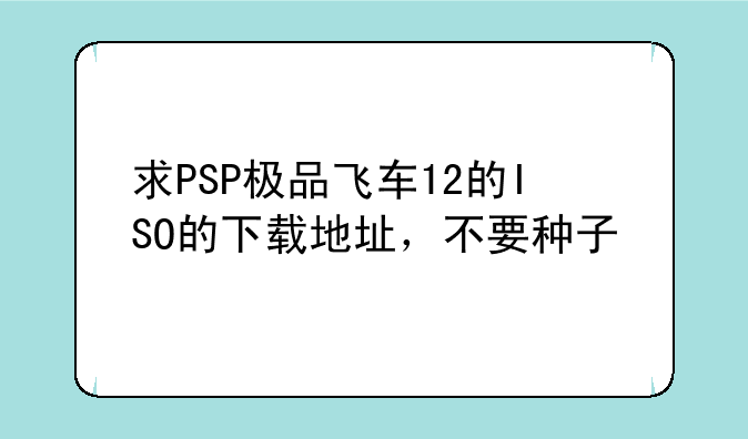 求PSP极品飞车12的ISO的下载地址，不要种子