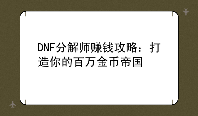 DNF分解师赚钱攻略：打造你的百万金币帝国