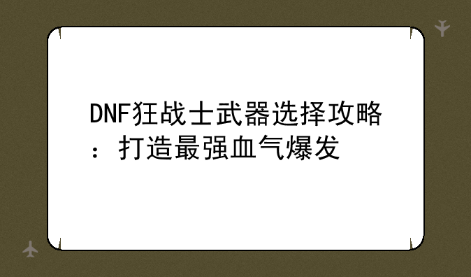 DNF狂战士武器选择攻略：打造最强血气爆发