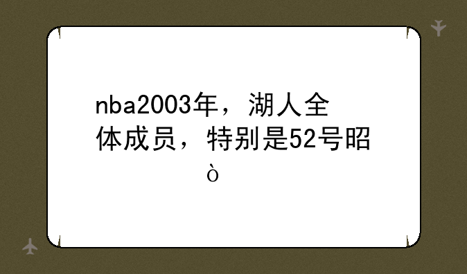 nba2003年，湖人全体成员，特别是52号是谁？