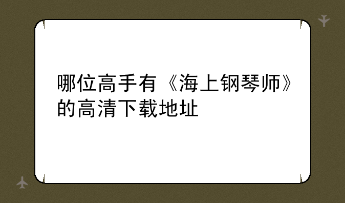 哪位高手有《海上钢琴师》的高清下载地址