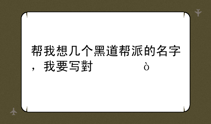 帮我想几个黑道帮派的名字，我要写小说？