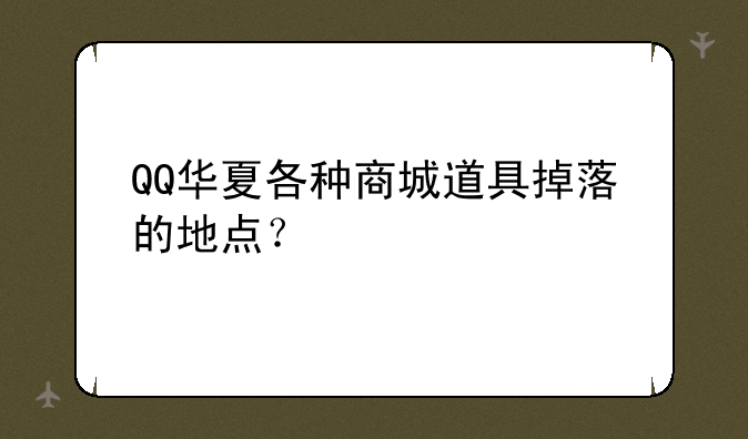 QQ华夏各种商城道具掉落的地点？