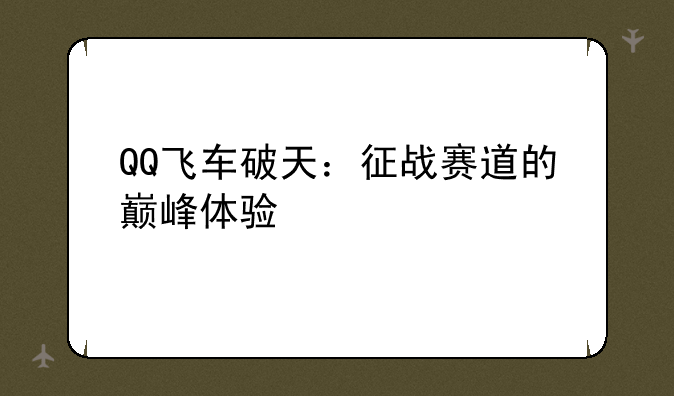 QQ飞车破天：征战赛道的巅峰体验