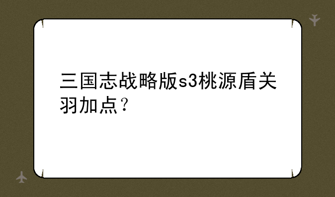 三国志战略版s3桃源盾关羽加点？