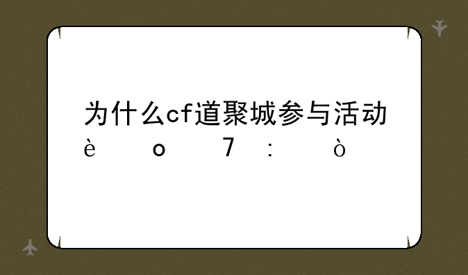 为什么cf道聚城参与活动进不去？