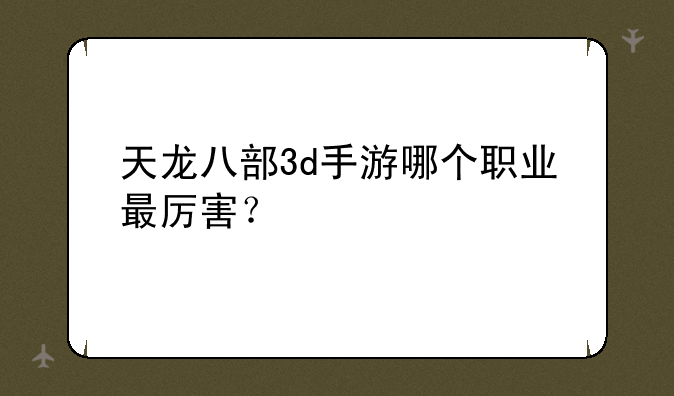 天龙八部3d手游哪个职业最厉害？