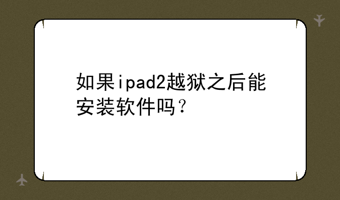 如果ipad2越狱之后能安装软件吗？