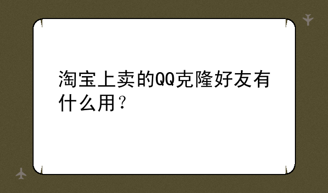 淘宝上卖的QQ克隆好友有什么用？