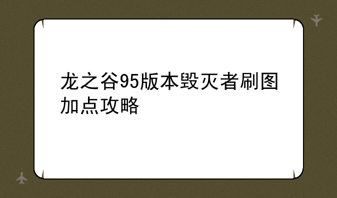 龙之谷95版本毁灭者刷图加点攻略