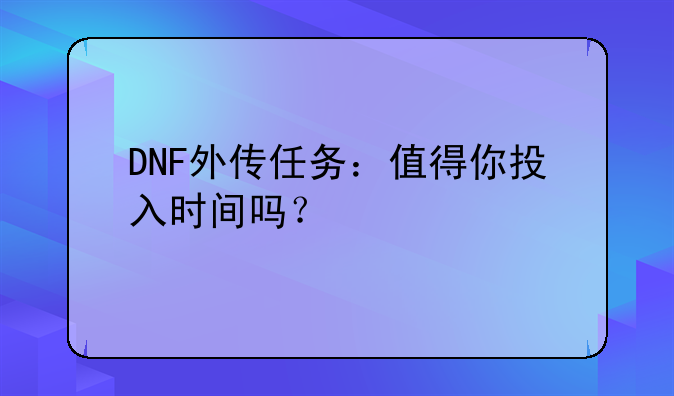 DNF外传任务：值得你投入时间吗？