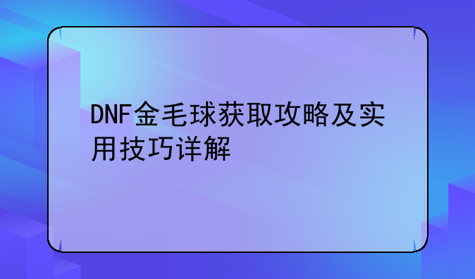 DNF金毛球获取攻略及实用技巧详解