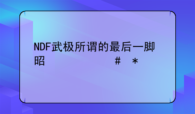 NDF武极所谓的最后一脚是什么技能