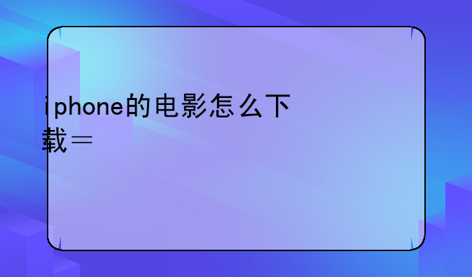 iphone的电影怎么下载？越详细越好