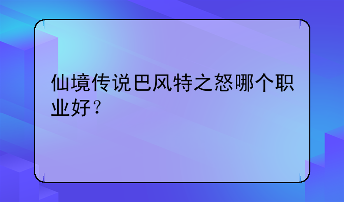 仙境传说巴风特之怒哪个职业好？