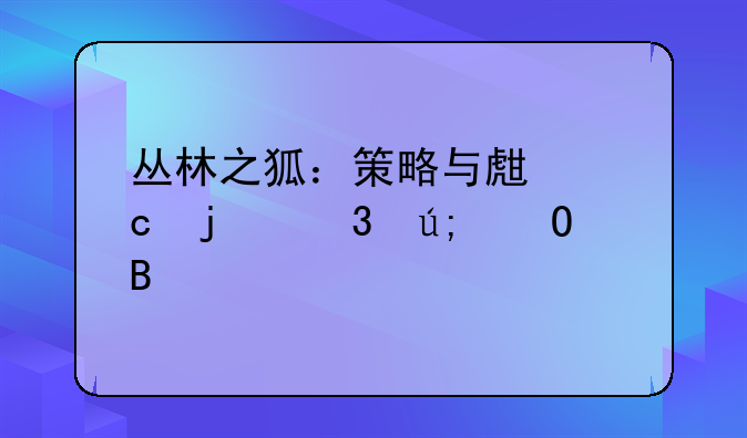 丛林之狐：策略与生存的完美结合