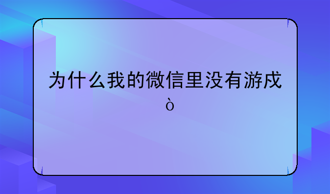 为什么我的微信里没有游戏中心？