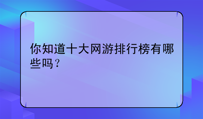 你知道十大网游排行榜有哪些吗？