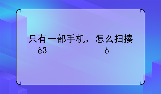 只有一部手机，怎么扫描二维码？