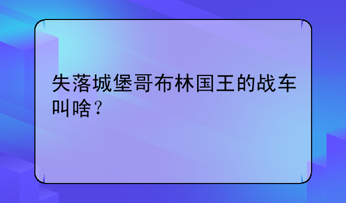 失落城堡哥布林国王的战车叫啥？