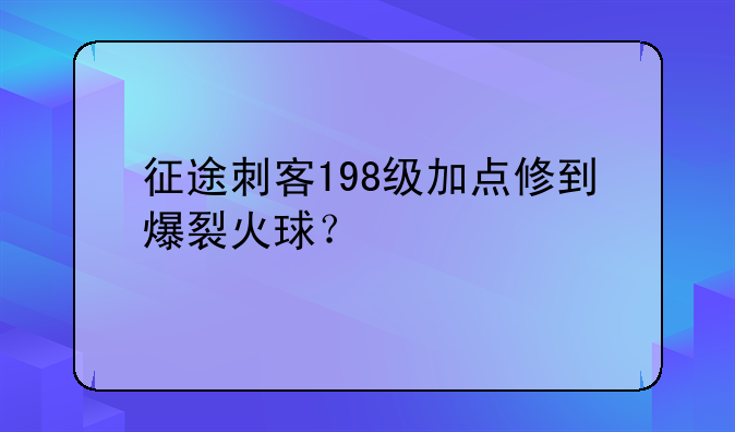 征途刺客198级加点修到爆裂火球？