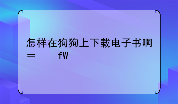 怎样在狗狗上下载电子书啊？晕死