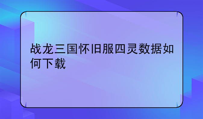 战龙三国怀旧服四灵数据如何下载