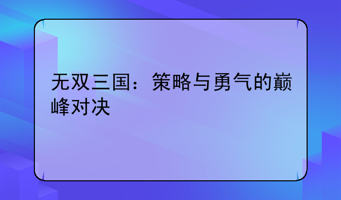 无双三国：策略与勇气的巅峰对决