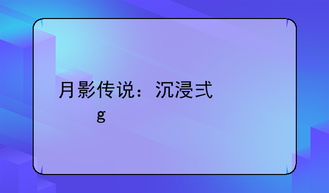 月影传说：沉浸式修仙手游全攻略