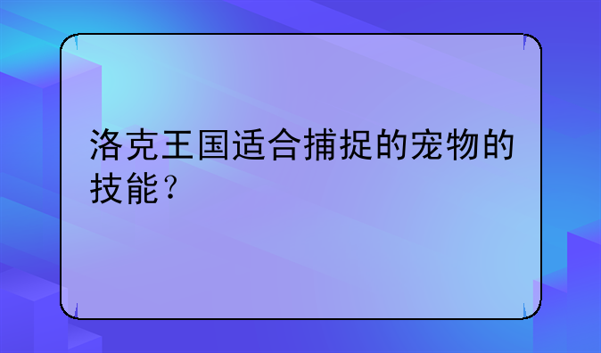 洛克王国适合捕捉的宠物的技能？