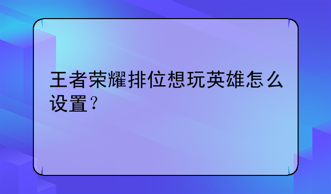 王者荣耀排位想玩英雄怎么设置？