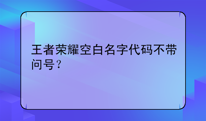 王者荣耀空白名字代码不带问号？