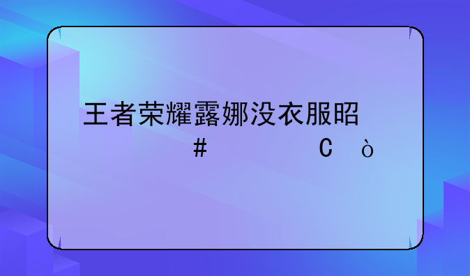 王者荣耀露娜没衣服是什么样子？