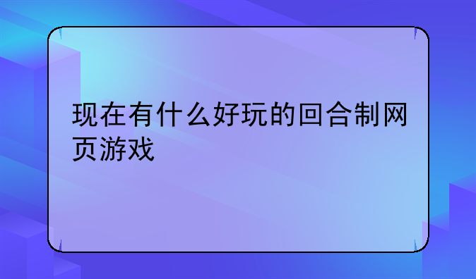 现在有什么好玩的回合制网页游戏