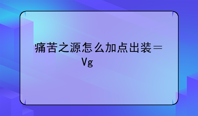 痛苦之源怎么加点出装？求教……