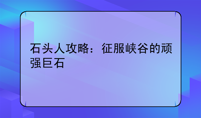 石头人攻略：征服峡谷的顽强巨石