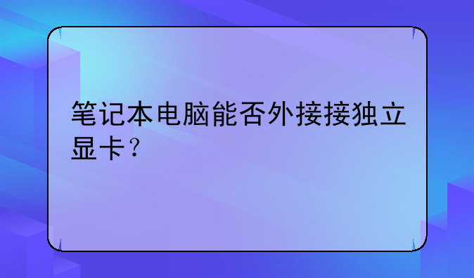 笔记本电脑能否外接接独立显卡？