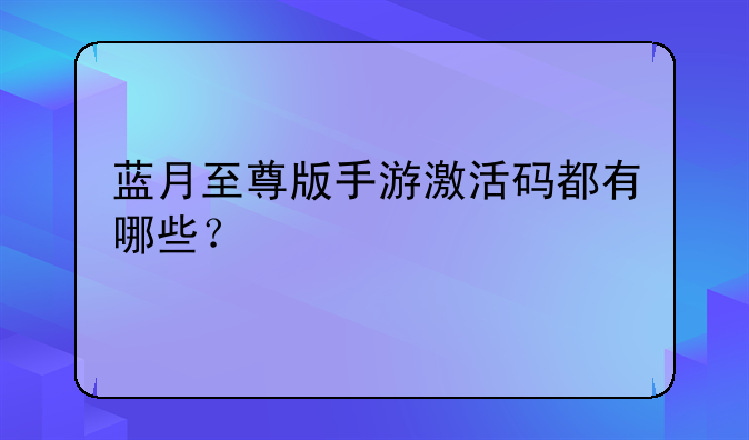 蓝月至尊版手游激活码都有哪些？