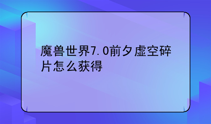 魔兽世界7.0前夕虚空碎片怎么获得