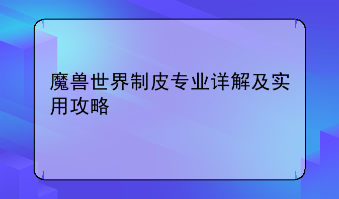 魔兽世界制皮专业详解及实用攻略