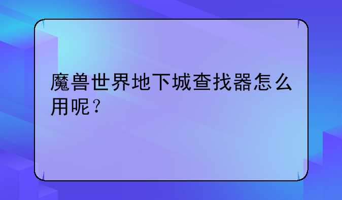 魔兽世界地下城查找器怎么用呢？