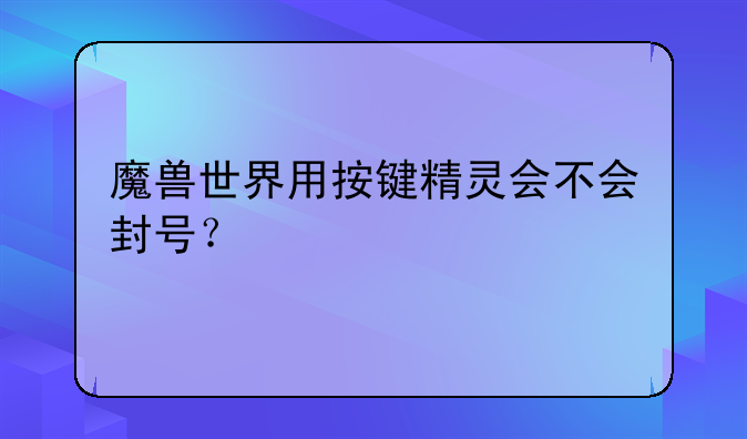 魔兽世界用按键精灵会不会封号？