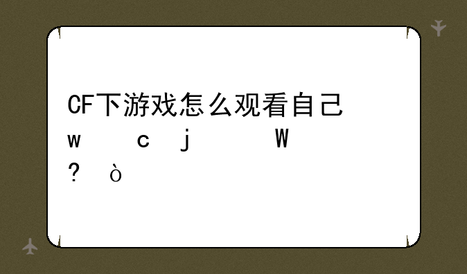 CF下游戏怎么观看自己保存的录像？