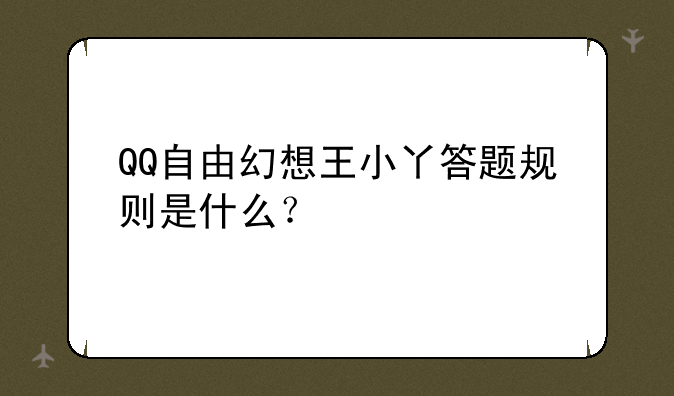 QQ自由幻想王小丫答题规则是什么？