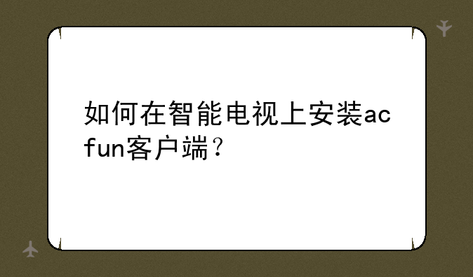 如何在智能电视上安装acfun客户端？